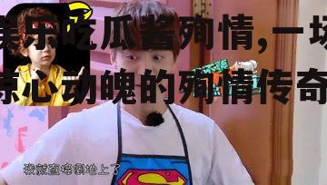 娱乐吃瓜酱殉情,一场惊心动魄的殉情传奇