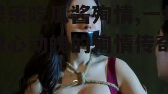 娱乐吃瓜酱殉情,一场惊心动魄的殉情传奇