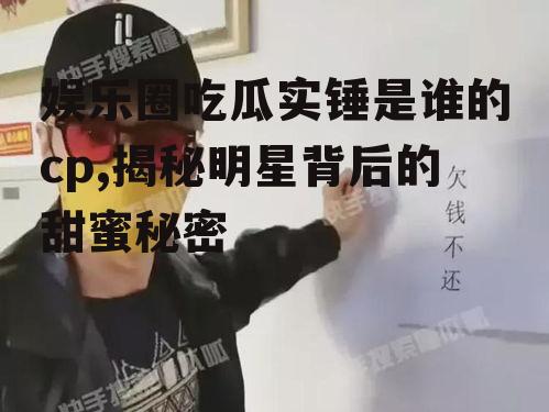 娱乐圈吃瓜实锤是谁的cp,揭秘明星背后的甜蜜秘密
