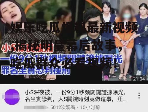 娱乐吃瓜爆料最新视频,揭秘明星幕后故事，吃瓜群众必看视频！