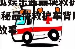 吃瓜娱乐酱最快救护车,揭秘最快救护车背后的故事