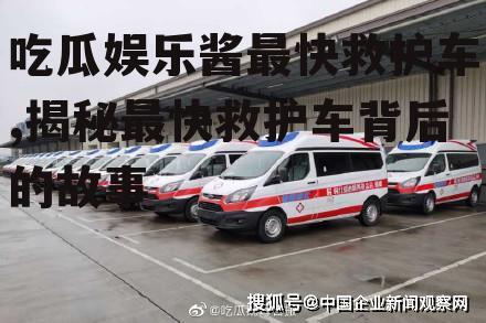 吃瓜娱乐酱最快救护车,揭秘最快救护车背后的故事