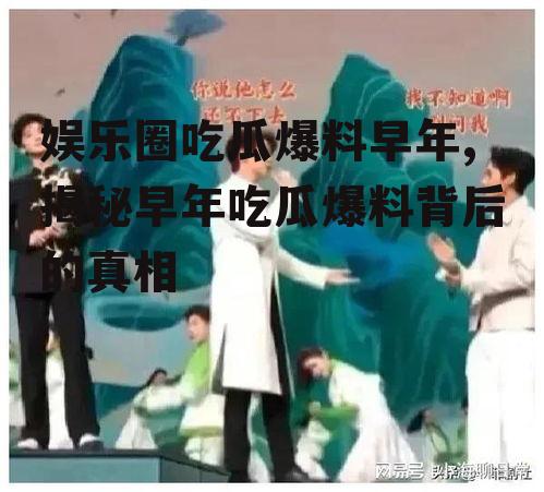 娱乐圈吃瓜爆料早年,揭秘早年吃瓜爆料背后的真相