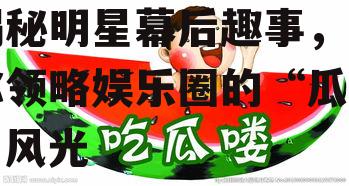 娱乐吃瓜酱贴纸图片,揭秘明星幕后趣事，带你领略娱乐圈的“瓜田”风光