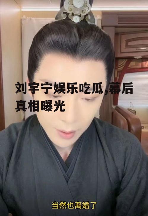 刘宇宁娱乐吃瓜,幕后真相曝光