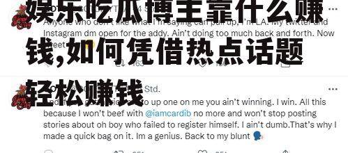 娱乐吃瓜博主靠什么赚钱,如何凭借热点话题轻松赚钱