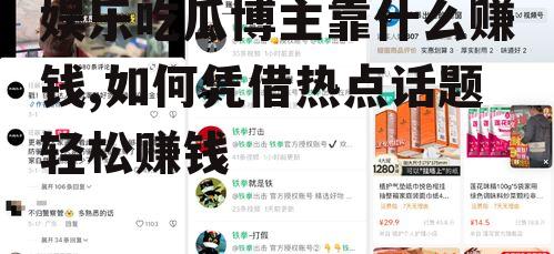 娱乐吃瓜博主靠什么赚钱,如何凭借热点话题轻松赚钱