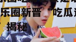 娱乐圈吃瓜任豪是谁啊,娱乐圈新晋“吃瓜达人”揭秘