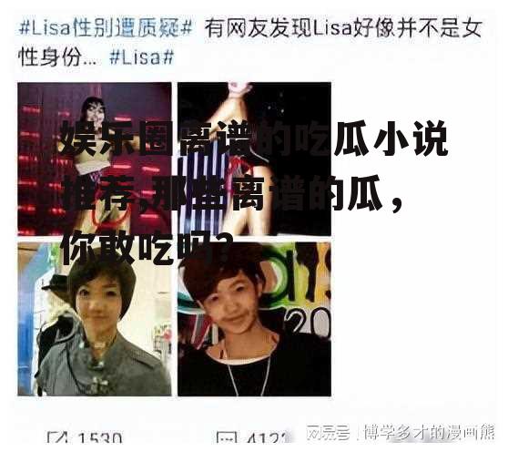 娱乐圈离谱的吃瓜小说推荐,那些离谱的瓜，你敢吃吗？