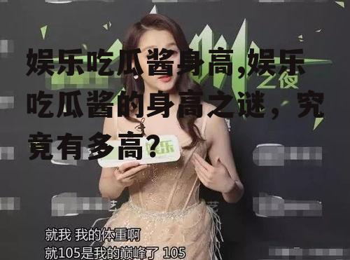 娱乐吃瓜酱身高,娱乐吃瓜酱的身高之谜，究竟有多高？