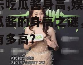 娱乐吃瓜酱身高,娱乐吃瓜酱的身高之谜，究竟有多高？
