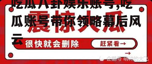 吃瓜八卦娱乐账号,吃瓜账号带你领略幕后风云