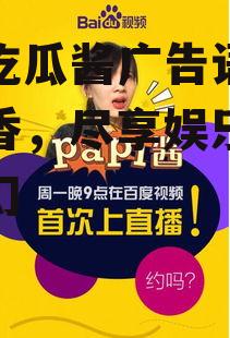 娱乐吃瓜酱广告语,一勺鲜香，尽享娱乐圈风云变幻