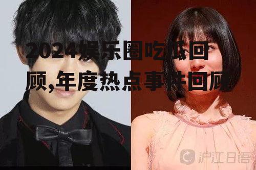 2024娱乐圈吃瓜回顾,年度热点事件回顾