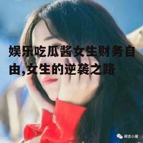 娱乐吃瓜酱女生财务自由,女生的逆袭之路