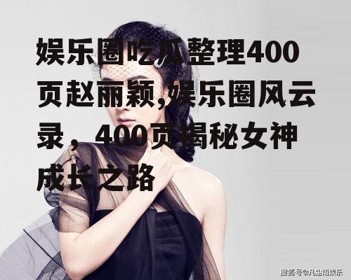 娱乐圈吃瓜整理400页赵丽颖,娱乐圈风云录，400页揭秘女神成长之路