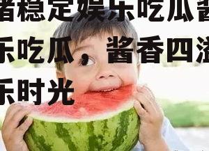 情绪稳定娱乐吃瓜酱,娱乐吃瓜，酱香四溢的欢乐时光