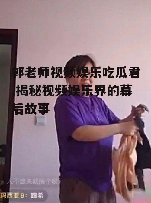 郭老师视频娱乐吃瓜君,揭秘视频娱乐界的幕后故事