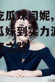 娱乐吃瓜妹闫妮,从娱乐吃瓜妹到实力派演员的蜕变之路