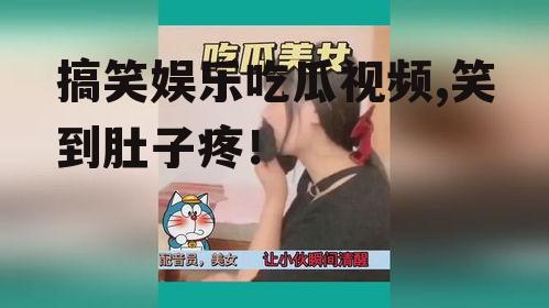 搞笑娱乐吃瓜视频,笑到肚子疼！