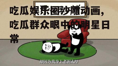 吃瓜娱乐圈沙雕动画,吃瓜群众眼中的明星日常