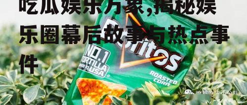 吃瓜娱乐万象,揭秘娱乐圈幕后故事与热点事件