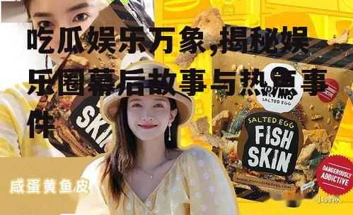 吃瓜娱乐万象,揭秘娱乐圈幕后故事与热点事件