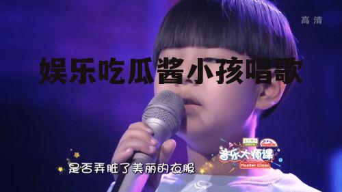 娱乐吃瓜酱小孩唱歌