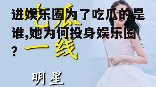 进娱乐圈为了吃瓜的是谁,她为何投身娱乐圈？