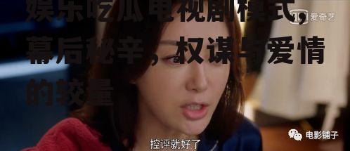 娱乐吃瓜电视剧模式,幕后秘辛，权谋与爱情的较量
