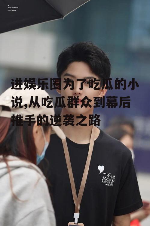 进娱乐圈为了吃瓜的小说,从吃瓜群众到幕后推手的逆袭之路