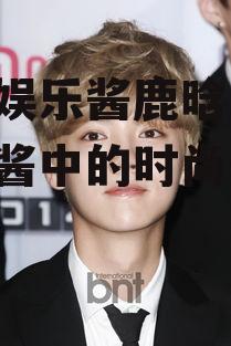 吃瓜娱乐酱鹿晗,吃瓜娱乐酱中的时尚偶像