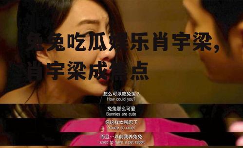 兔兔吃瓜娱乐肖宇梁,肖宇梁成焦点