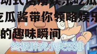 被动式话痨娱乐吃瓜酱,吃瓜酱带你领略娱乐圈的趣味瞬间