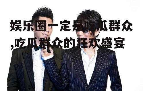 娱乐圈一定是吃瓜群众,吃瓜群众的狂欢盛宴