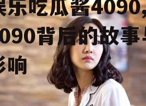 娱乐吃瓜酱4090,4090背后的故事与影响