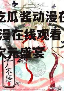 娱乐吃瓜酱动漫在线观看,动漫在线观看，畅享二次元盛宴