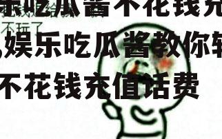 娱乐吃瓜酱不花钱充话费,娱乐吃瓜酱教你轻松不花钱充值话费