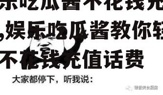 娱乐吃瓜酱不花钱充话费,娱乐吃瓜酱教你轻松不花钱充值话费