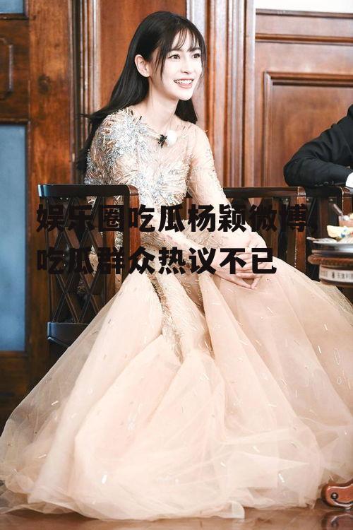 娱乐圈吃瓜杨颖微博,吃瓜群众热议不已
