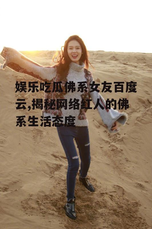 娱乐吃瓜佛系女友百度云,揭秘网络红人的佛系生活态度