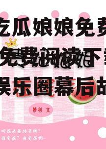 娱乐吃瓜娘娘免费阅读下载,免费阅读下载，揭秘娱乐圈幕后故事