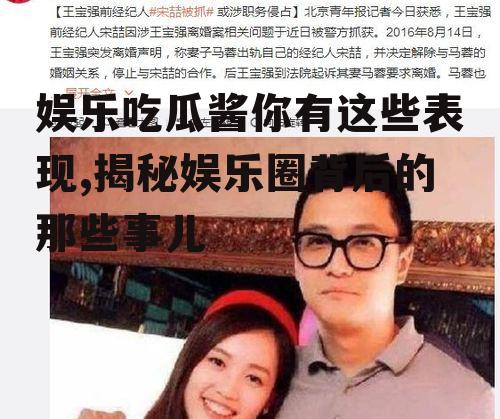 娱乐吃瓜酱你有这些表现,揭秘娱乐圈背后的那些事儿