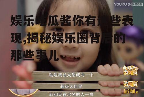 娱乐吃瓜酱你有这些表现,揭秘娱乐圈背后的那些事儿