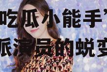 爱豆吃瓜娱乐酱周冬雨,从“吃瓜小能手”到实力派演员的蜕变之路