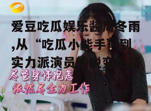 爱豆吃瓜娱乐酱周冬雨,从“吃瓜小能手”到实力派演员的蜕变之路