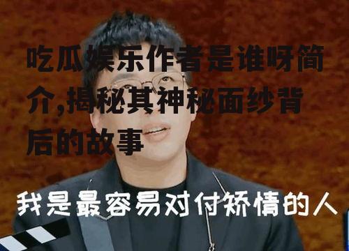 吃瓜娱乐作者是谁呀简介,揭秘其神秘面纱背后的故事
